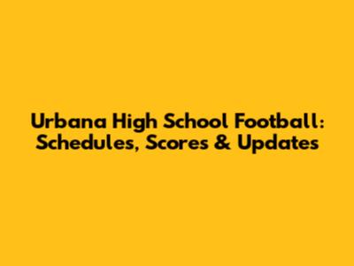 Urbana High School Football: Schedules, Scores & Updates