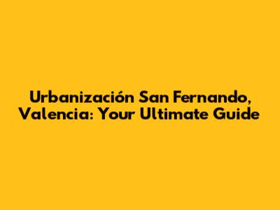 Urbanización San Fernando, Valencia: Your Ultimate Guide