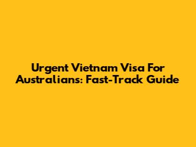 Urgent Vietnam Visa For Australians: Fast-Track Guide