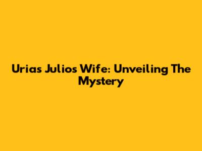 Urias Julio's Wife: Unveiling The Mystery