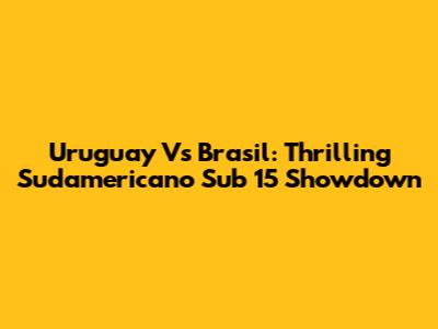 Uruguay Vs Brasil: Thrilling Sudamericano Sub 15 Showdown