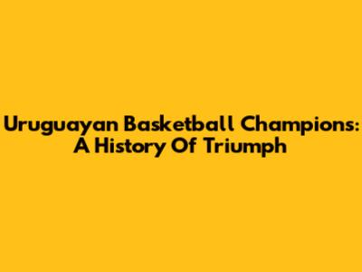 Uruguayan Basketball Champions: A History Of Triumph