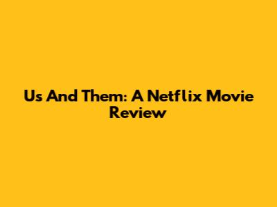 Us And Them: A Netflix Movie Review