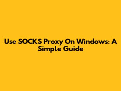 Use SOCKS Proxy On Windows: A Simple Guide