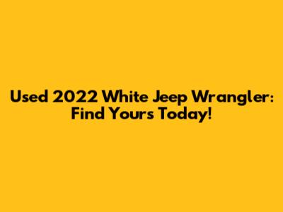 Used 2022 White Jeep Wrangler: Find Yours Today!