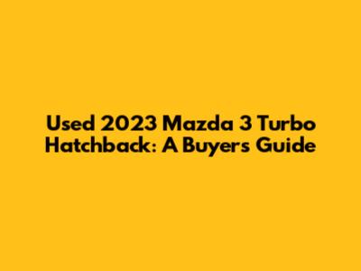 Used 2023 Mazda 3 Turbo Hatchback: A Buyer's Guide