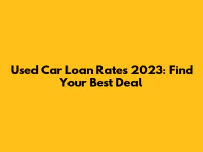 Used Car Loan Rates 2023: Find Your Best Deal