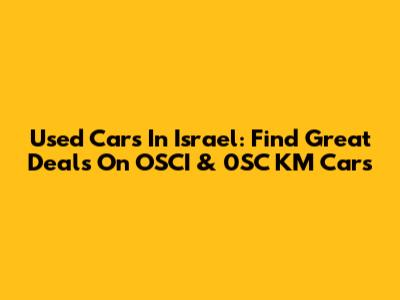 Used Cars In Israel: Find Great Deals On OSCI & 0SC KM Cars