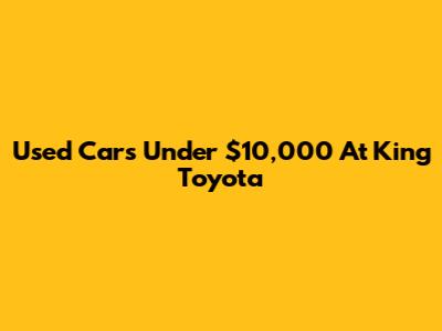 Used Cars Under $10,000 At King Toyota