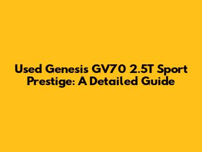 Used Genesis GV70 2.5T Sport Prestige: A Detailed Guide