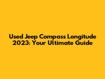 Used Jeep Compass Longitude 2023: Your Ultimate Guide