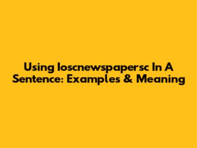 Using Ioscnewspapersc In A Sentence: Examples & Meaning