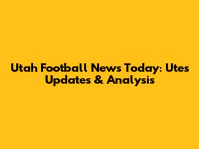 Utah Football News Today: Utes Updates & Analysis