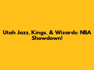 Utah Jazz, Kings, & Wizards: NBA Showdown!