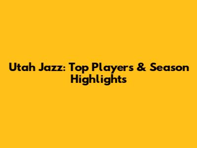 Utah Jazz: Top Players & Season Highlights