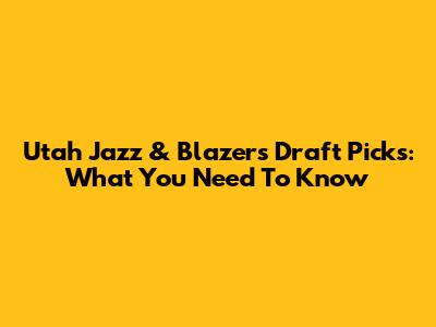 Utah Jazz & Blazers Draft Picks: What You Need To Know