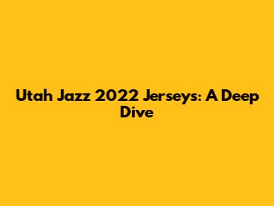 Utah Jazz 2022 Jerseys: A Deep Dive