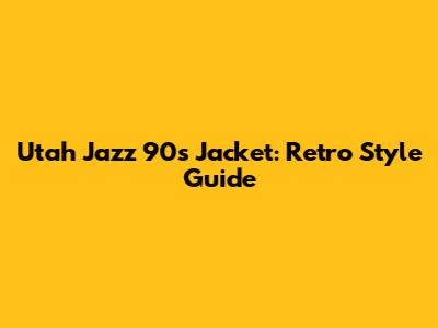 Utah Jazz 90s Jacket: Retro Style Guide