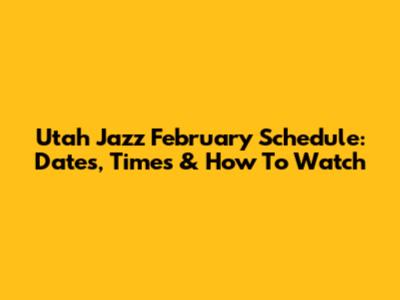 Utah Jazz February Schedule: Dates, Times & How To Watch
