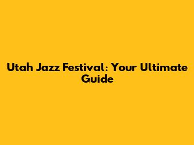 Utah Jazz Festival: Your Ultimate Guide