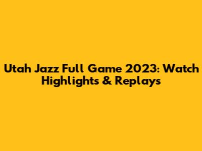 Utah Jazz Full Game 2023: Watch Highlights & Replays