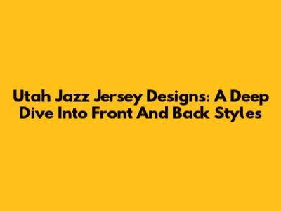 Utah Jazz Jersey Designs: A Deep Dive Into Front And Back Styles