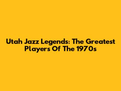 Utah Jazz Legends: The Greatest Players Of The 1970s