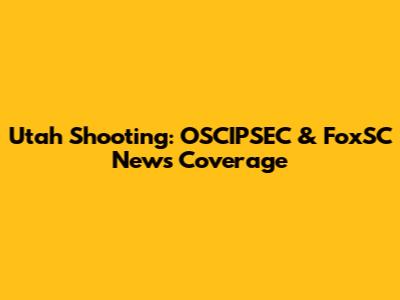 Utah Shooting: OSCIPSEC & FoxSC News Coverage