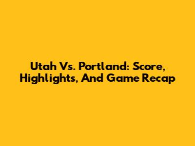 Utah Vs. Portland: Score, Highlights, And Game Recap