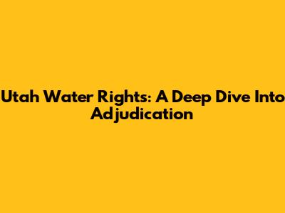 Utah Water Rights: A Deep Dive Into Adjudication