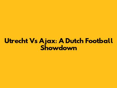 Utrecht Vs Ajax: A Dutch Football Showdown