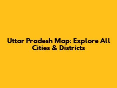Uttar Pradesh Map: Explore All Cities & Districts