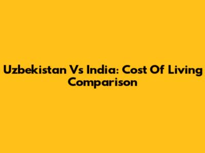 Uzbekistan Vs India: Cost Of Living Comparison