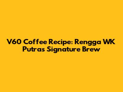 V60 Coffee Recipe: Rengga WK Putra's Signature Brew