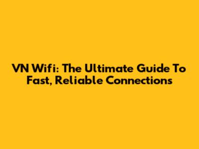 VN Wifi: The Ultimate Guide To Fast, Reliable Connections