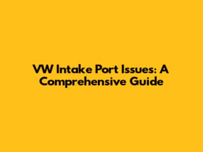 VW Intake Port Issues: A Comprehensive Guide