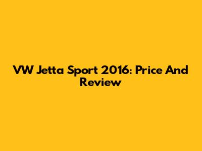 VW Jetta Sport 2016: Price And Review