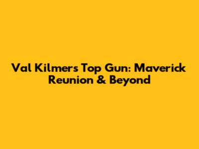 Val Kilmer's Top Gun: Maverick Reunion & Beyond