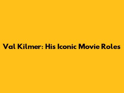 Val Kilmer: His Iconic Movie Roles