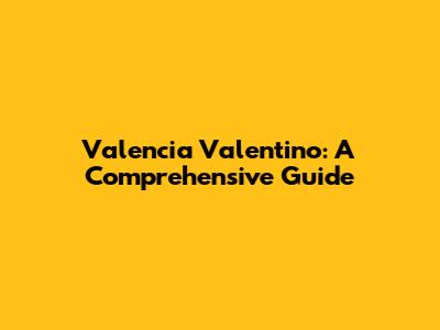 Valencia Valentino: A Comprehensive Guide