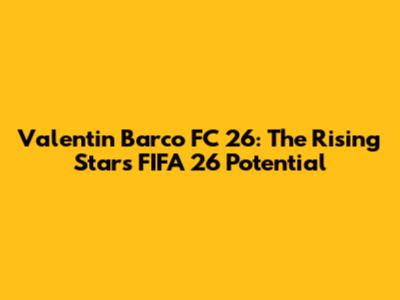 Valentin Barco FC 26: The Rising Star's FIFA 26 Potential