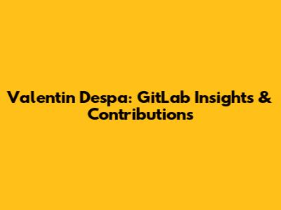 Valentin Despa: GitLab Insights & Contributions