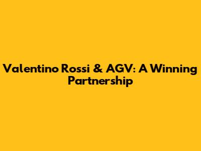 Valentino Rossi & AGV: A Winning Partnership