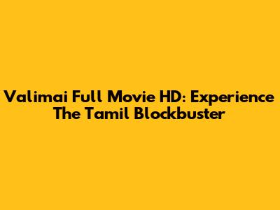 Valimai Full Movie HD: Experience The Tamil Blockbuster