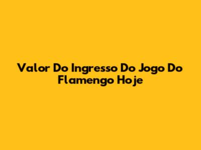 Valor Do Ingresso Do Jogo Do Flamengo Hoje