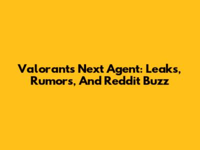 Valorant's Next Agent: Leaks, Rumors, And Reddit Buzz