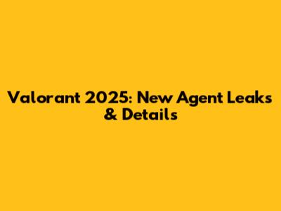 Valorant 2025: New Agent Leaks & Details