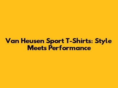 Van Heusen Sport T-Shirts: Style Meets Performance