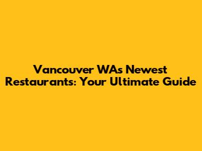 Vancouver WA's Newest Restaurants: Your Ultimate Guide
