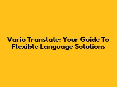 Vario Translate: Your Guide To Flexible Language Solutions